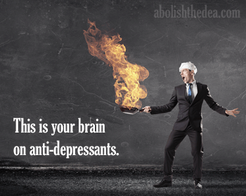 This is your brain on anti-depressants. Giant flames out of frying pan.